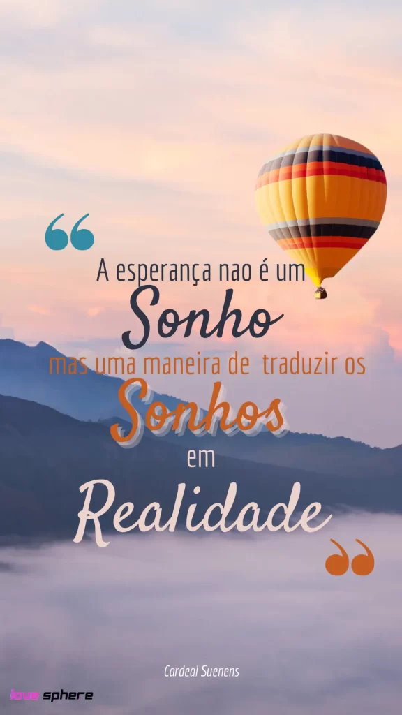 "A esperança não é um sonho, mas uma maneira de traduzir os sonhos em realidade." 