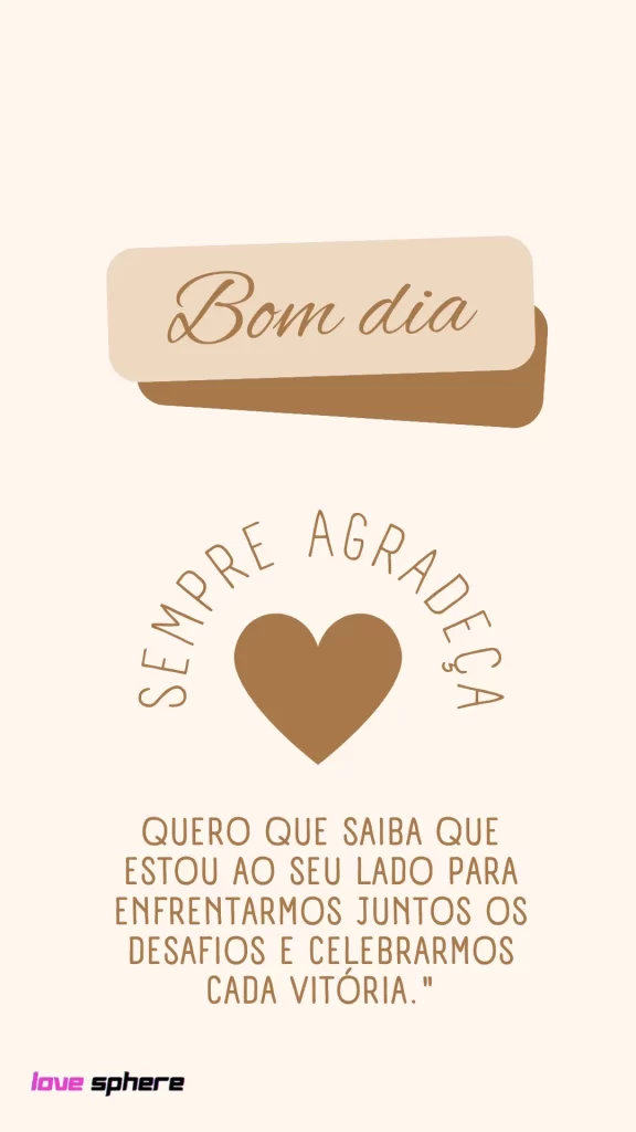 Bom dia! Quero que saiba que estou ao seu lado para enfrentarmos juntos os desafios e celebrarmos cada vitória.